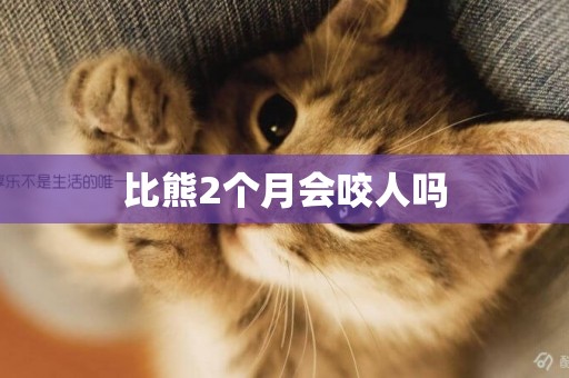 比熊2個月會咬人嗎