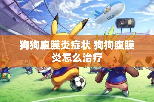 狗狗腹膜炎癥狀 狗狗腹膜炎怎么治療