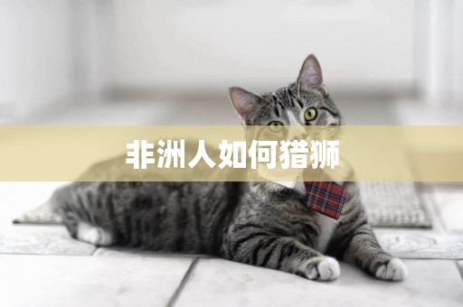 非洲人如何獵獅