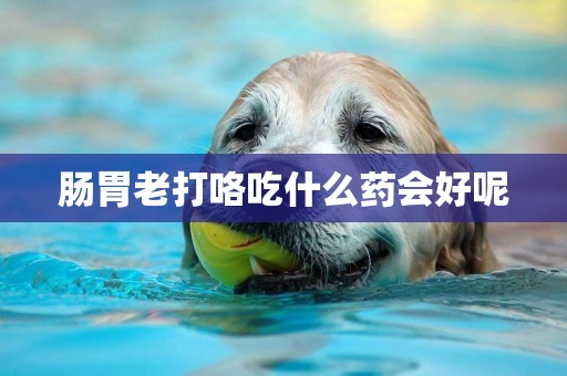 腸胃老打咯吃什么藥會好呢
