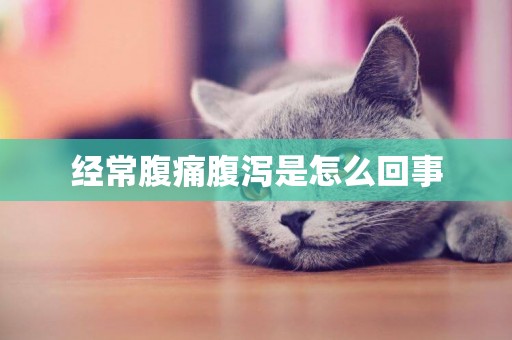 經常腹痛腹瀉是怎么回事