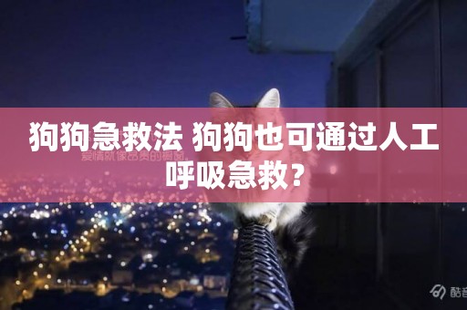 狗狗急救法 狗狗也可通過人工呼吸急救？