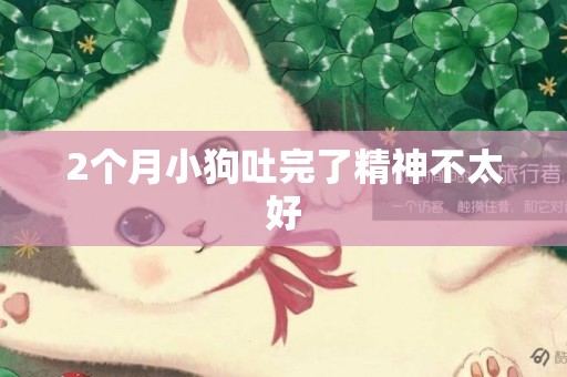 2個月小狗吐完了精神不太好