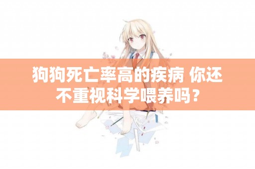 狗狗死亡率高的疾病 你還不重視科學喂養嗎？