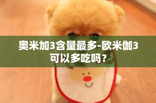 奧米加3含量最多-歐米伽3可以多吃嗎？