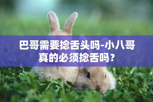 巴哥需要捻舌頭嗎-小八哥真的必須捻舌嗎？