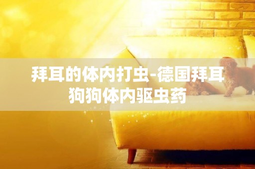 拜耳的體內打蟲-德國拜耳狗狗體內驅蟲藥