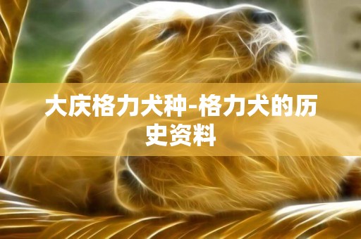 大慶格力犬種-格力犬的歷史資料