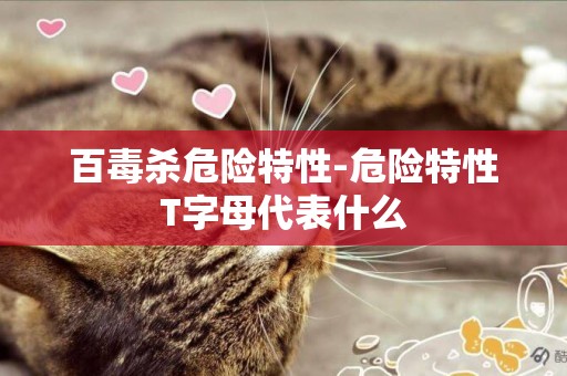 百毒殺危險特性-危險特性T字母代表什么