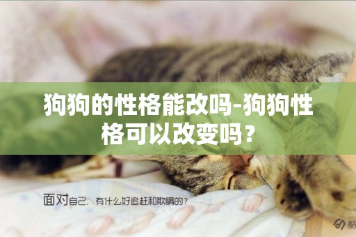 狗狗的性格能改嗎-狗狗性格可以改變嗎？