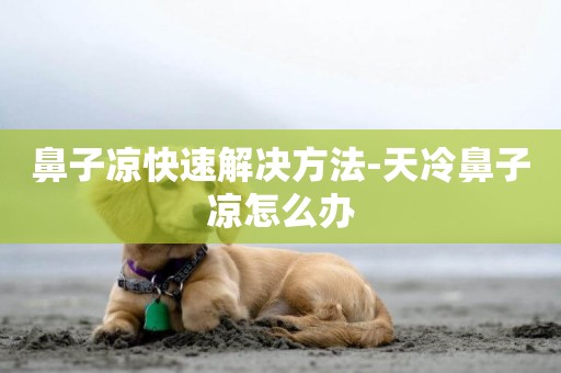 鼻子涼快速解決方法-天冷鼻子涼怎么辦
