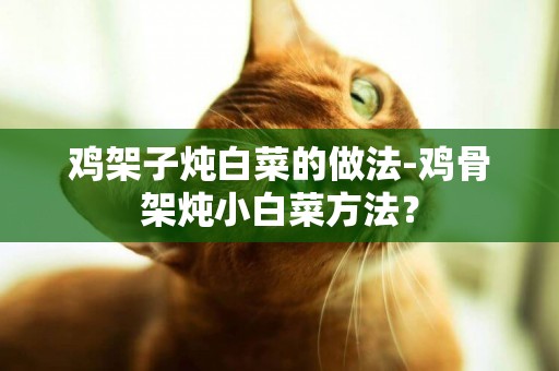 雞架子燉白菜的做法-雞骨架燉小白菜方法？