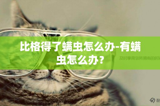 比格得了螨蟲怎么辦-有螨蟲怎么辦？