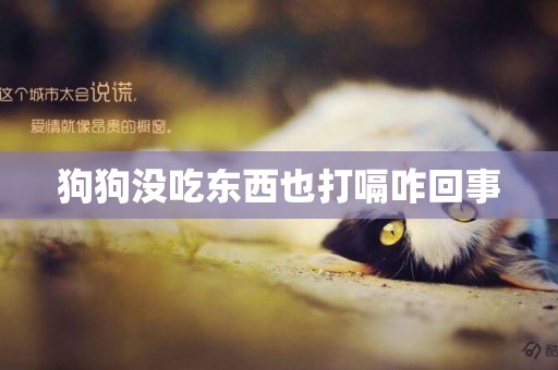 狗狗沒吃東西也打嗝咋回事