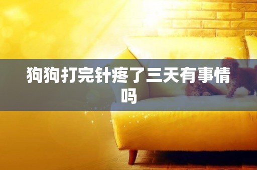 狗狗打完針疼了三天有事情嗎