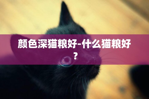 顏色深貓糧好-什么貓糧好？