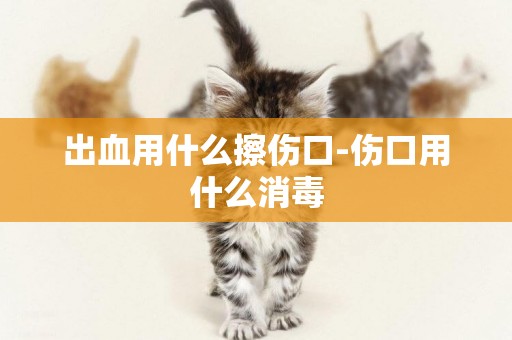 出血用什么擦傷口-傷口用什么消毒