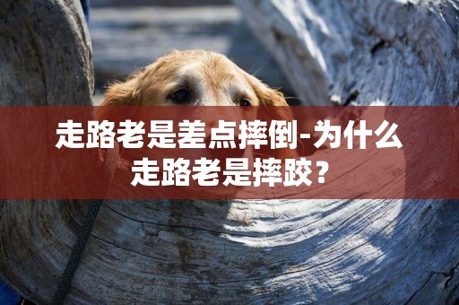走路老是差點摔倒-為什么走路老是摔跤？