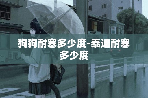 狗狗耐寒多少度-泰迪耐寒多少度
