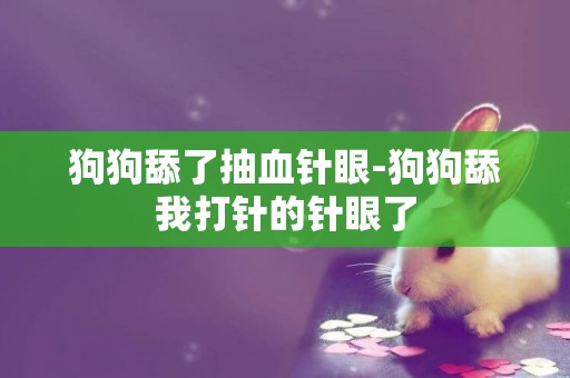 狗狗舔了抽血針眼-狗狗舔我打針的針眼了