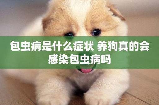 包蟲病是什么癥狀 養狗真的會感染包蟲病嗎