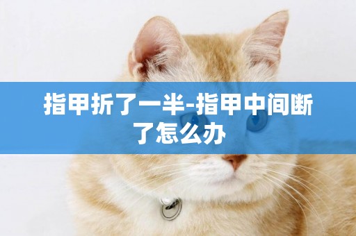 指甲折了一半-指甲中間斷了怎么辦