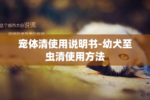 寵體清使用說明書-幼犬至蟲清使用方法