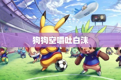 狗狗空嚼吐白沫