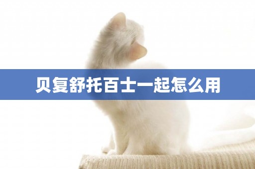 貝復舒托百士一起怎么用