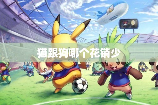 貓跟狗哪個花銷少