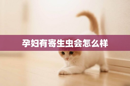 孕婦有寄生蟲會怎么樣