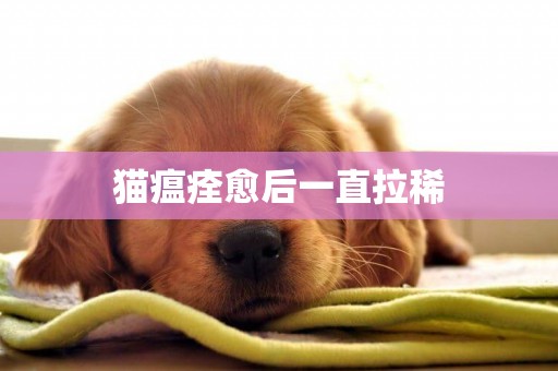 貓瘟痊愈后一直拉稀