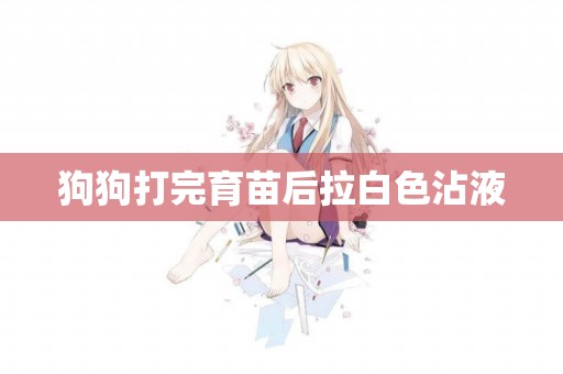 狗狗打完育苗后拉白色沾液