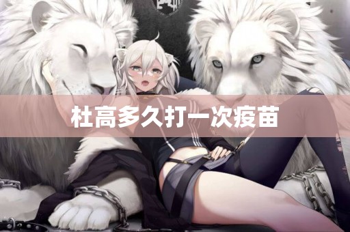 杜高多久打一次疫苗
