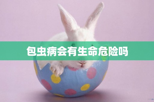 包蟲病會有生命危險嗎
