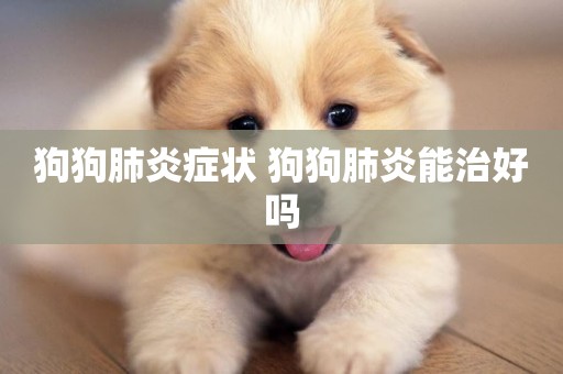 狗狗肺炎癥狀 狗狗肺炎能治好嗎