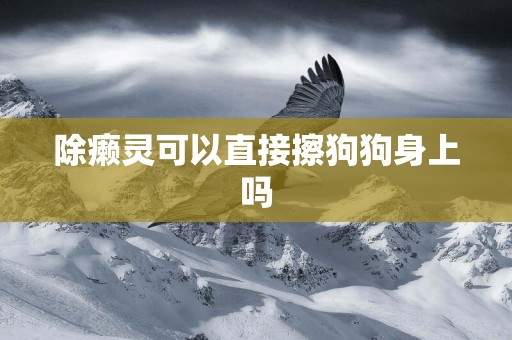 除癩靈可以直接擦狗狗身上嗎