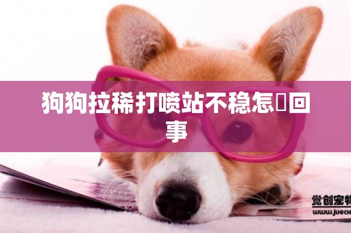 狗狗拉稀打噴站不穩怎麼回事