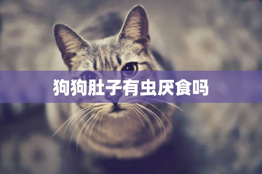 狗狗肚子有蟲厭食嗎