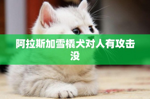 阿拉斯加雪橇犬對人有攻擊沒