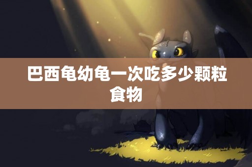 巴西龜幼龜一次吃多少顆粒食物