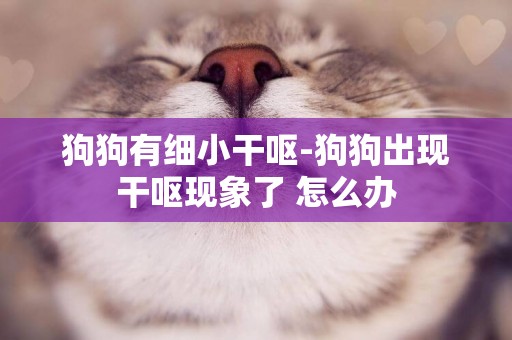 狗狗有細小干嘔-狗狗出現干嘔現象了 怎么辦