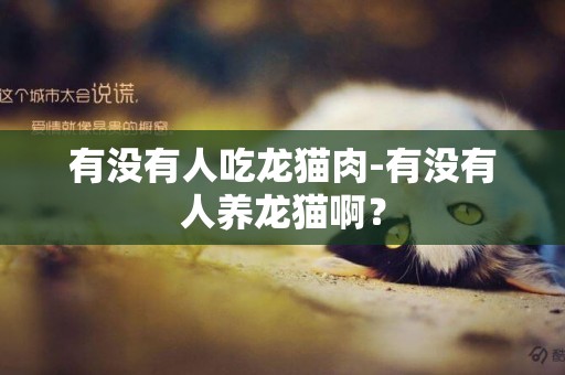 有沒有人吃龍貓肉-有沒有人養龍貓啊？