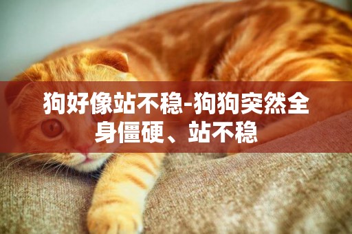 狗好像站不穩-狗狗突然全身僵硬、站不穩