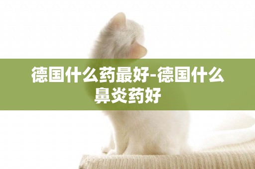 德國什么藥最好-德國什么鼻炎藥好