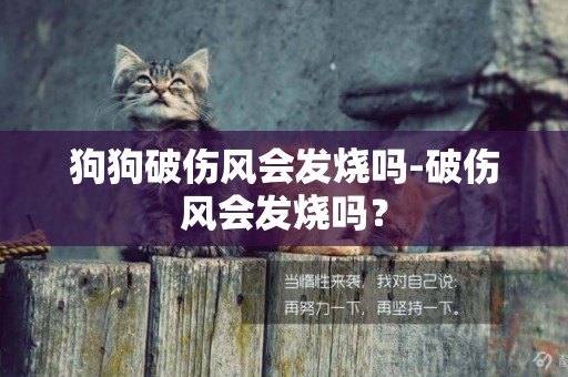 狗狗破傷風會發燒嗎-破傷風會發燒嗎？