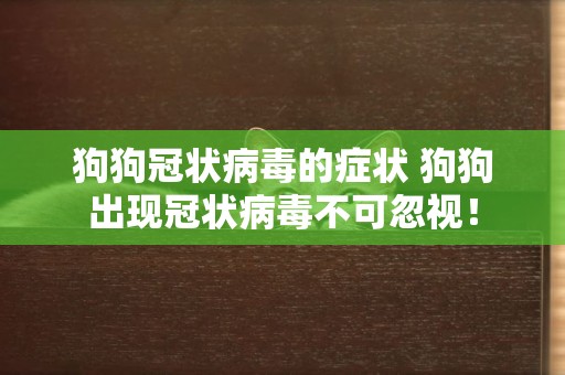 狗狗冠狀病毒的癥狀 狗狗出現冠狀病毒不可忽視！
