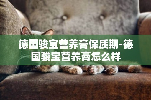 德國駿寶營養膏保質期-德國駿寶營養膏怎么樣