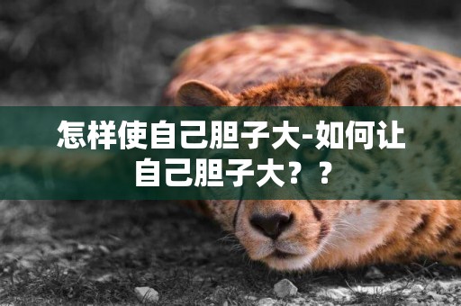 怎樣使自己膽子大-如何讓自己膽子大？？