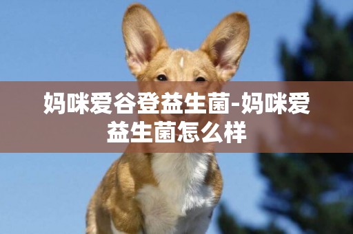 媽咪愛谷登益生菌-媽咪愛益生菌怎么樣